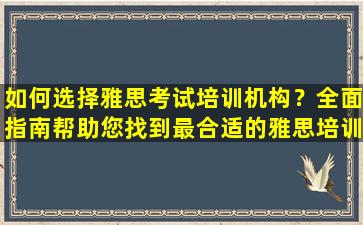 如何选择雅思考试培训机构？全面指南帮助您找到最合适的雅思培训机构