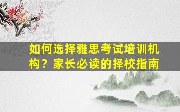 如何选择雅思考试培训机构？家长必读的择校指南