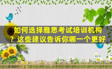 如何选择雅思考试培训机构？这些建议告诉你哪一个更好