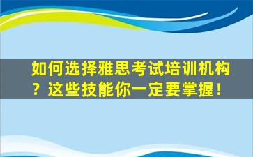 如何选择雅思考试培训机构？这些技能你一定要掌握！