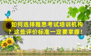 如何选择雅思考试培训机构？这些评价标准一定要掌握！