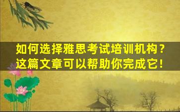 如何选择雅思考试培训机构？这篇文章可以帮助你完成它！