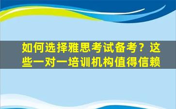 如何选择雅思考试备考？这些一对一培训机构值得信赖