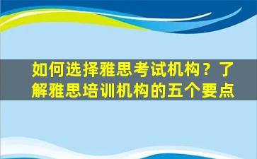 如何选择雅思考试机构？了解雅思培训机构的五个要点