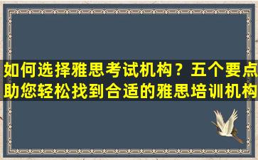 如何选择雅思考试机构？五个要点助您轻松找到合适的雅思培训机构