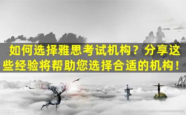 如何选择雅思考试机构？分享这些经验将帮助您选择合适的机构！