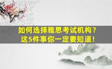 如何选择雅思考试机构？这5件事你一定要知道！