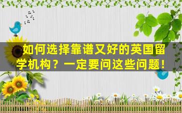 如何选择靠谱又好的英国留学机构？一定要问这些问题！