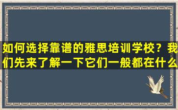 如何选择靠谱的雅思培训学校？我们先来了解一下它们一般都在什么地方