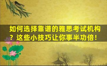 如何选择靠谱的雅思考试机构？这些小技巧让你事半功倍！