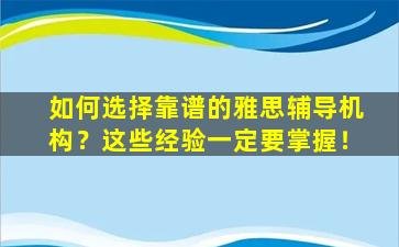 如何选择靠谱的雅思辅导机构？这些经验一定要掌握！