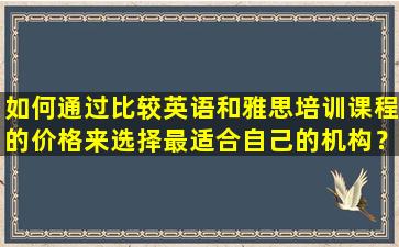 如何通过比较英语和雅思培训课程的价格来选择最适合自己的机构？