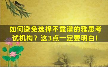 如何避免选择不靠谱的雅思考试机构？这3点一定要明白！