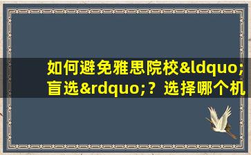 如何避免雅思院校“盲选”？选择哪个机构考雅思是关键！