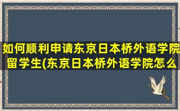 如何顺利申请东京日本桥外语学院留学生(东京日本桥外语学院怎么样)