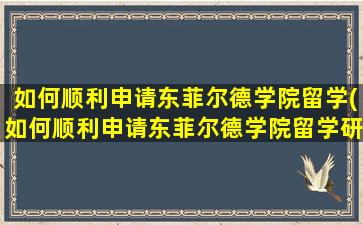 如何顺利申请东菲尔德学院留学(如何顺利申请东菲尔德学院留学研究生)