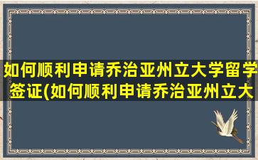 如何顺利申请乔治亚州立大学留学签证(如何顺利申请乔治亚州立大学留学研究生)