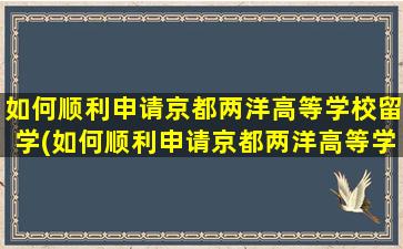 如何顺利申请京都两洋高等学校留学(如何顺利申请京都两洋高等学校留学资格)