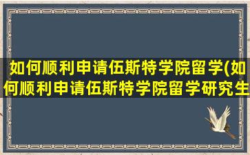 如何顺利申请伍斯特学院留学(如何顺利申请伍斯特学院留学研究生)