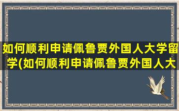 如何顺利申请佩鲁贾外国人大学留学(如何顺利申请佩鲁贾外国人大学留学学校)