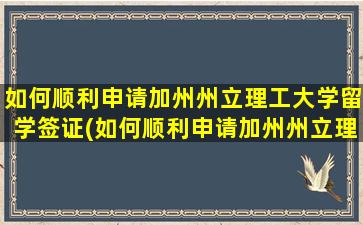 如何顺利申请加州州立理工大学留学签证(如何顺利申请加州州立理工大学留学研究生)