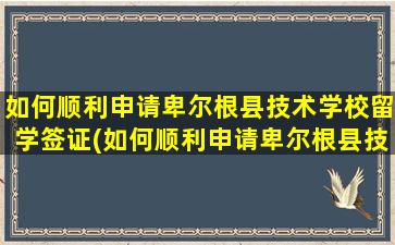 如何顺利申请卑尔根县技术学校留学签证(如何顺利申请卑尔根县技术学校留学资格)