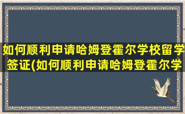 如何顺利申请哈姆登霍尔学校留学签证(如何顺利申请哈姆登霍尔学校留学资格)