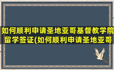 如何顺利申请圣地亚哥基督教学院留学签证(如何顺利申请圣地亚哥基督教学院留学项目)