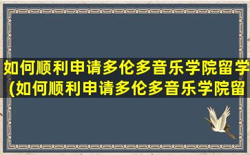 如何顺利申请多伦多音乐学院留学(如何顺利申请多伦多音乐学院留学签证)