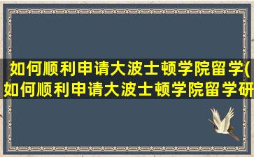 如何顺利申请大波士顿学院留学(如何顺利申请大波士顿学院留学研究生)