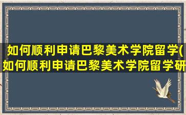 如何顺利申请巴黎美术学院留学(如何顺利申请巴黎美术学院留学研究生)