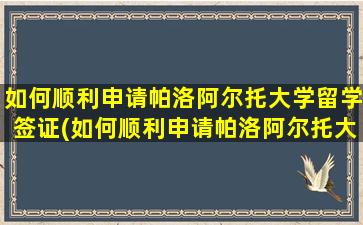 如何顺利申请帕洛阿尔托大学留学签证(如何顺利申请帕洛阿尔托大学留学硕士)