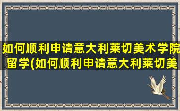 如何顺利申请意大利莱切美术学院留学(如何顺利申请意大利莱切美术学院留学研究生)