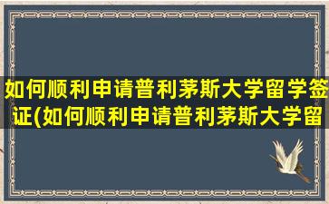 如何顺利申请普利茅斯大学留学签证(如何顺利申请普利茅斯大学留学生)