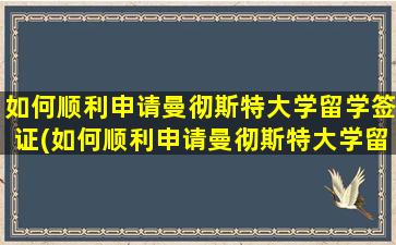 如何顺利申请曼彻斯特大学留学签证(如何顺利申请曼彻斯特大学留学研究生)