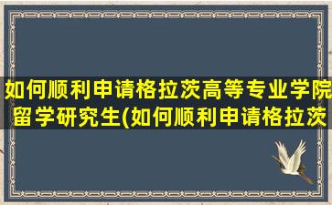 如何顺利申请格拉茨高等专业学院留学研究生(如何顺利申请格拉茨高等专业学院留学项目)