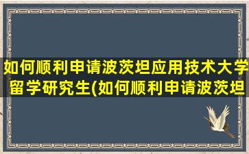 如何顺利申请波茨坦应用技术大学留学研究生(如何顺利申请波茨坦应用技术大学留学硕士)