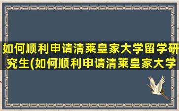 如何顺利申请清莱皇家大学留学研究生(如何顺利申请清莱皇家大学留学签证)