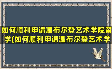 如何顺利申请温布尔登艺术学院留学(如何顺利申请温布尔登艺术学院留学研究生)