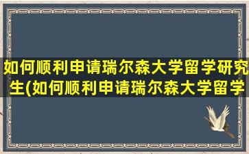 如何顺利申请瑞尔森大学留学研究生(如何顺利申请瑞尔森大学留学签证)