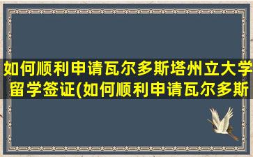 如何顺利申请瓦尔多斯塔州立大学留学签证(如何顺利申请瓦尔多斯塔州立大学留学研究生)