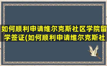 如何顺利申请维尔克斯社区学院留学签证(如何顺利申请维尔克斯社区学院留学认证)