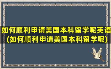 如何顺利申请美国本科留学呢英语(如何顺利申请美国本科留学呢)