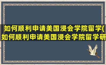 如何顺利申请美国浸会学院留学(如何顺利申请美国浸会学院留学研究生)