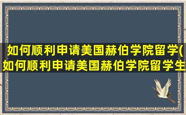 如何顺利申请美国赫伯学院留学(如何顺利申请美国赫伯学院留学生)