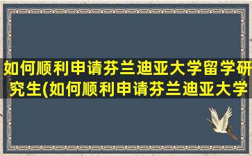 如何顺利申请芬兰迪亚大学留学研究生(如何顺利申请芬兰迪亚大学留学硕士)