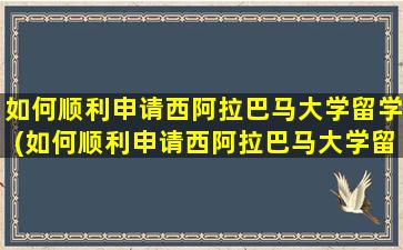 如何顺利申请西阿拉巴马大学留学(如何顺利申请西阿拉巴马大学留学研究生)