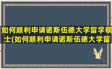 如何顺利申请诺斯伍德大学留学硕士(如何顺利申请诺斯伍德大学留学研究生)