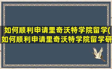 如何顺利申请里奇沃特学院留学(如何顺利申请里奇沃特学院留学研究生)