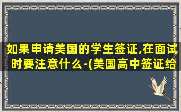 如果申请美国的学生签证,在面试时要注意什么-(美国高中签证给几年)